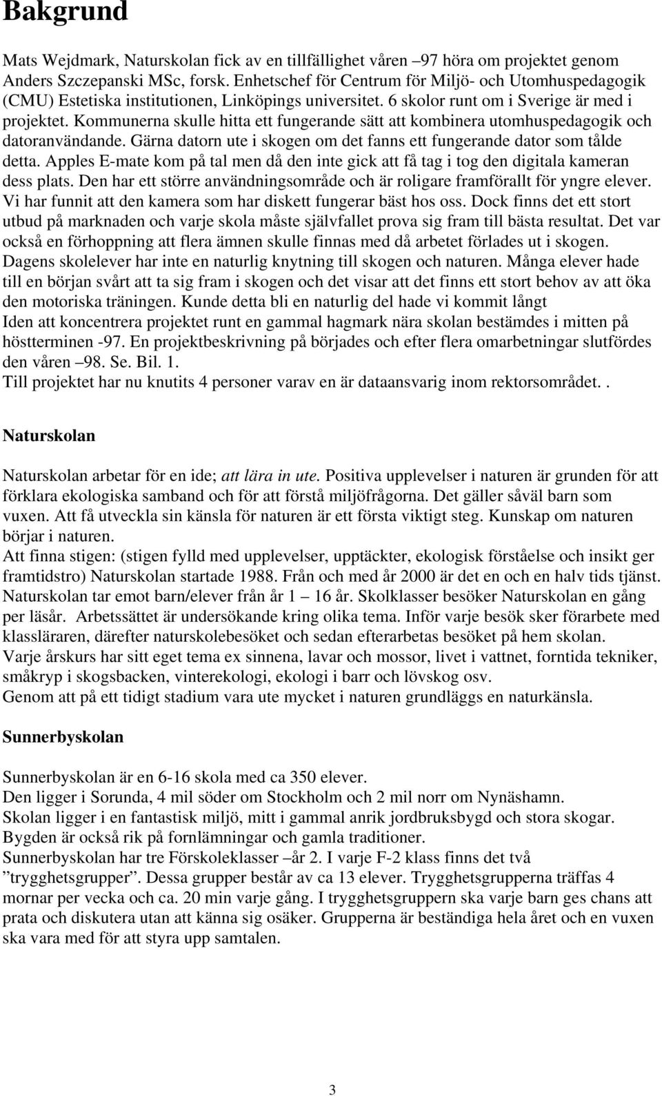 Kommunerna skulle hitta ett fungerande sätt att kombinera utomhuspedagogik och datoranvändande. Gärna datorn ute i skogen om det fanns ett fungerande dator som tålde detta.