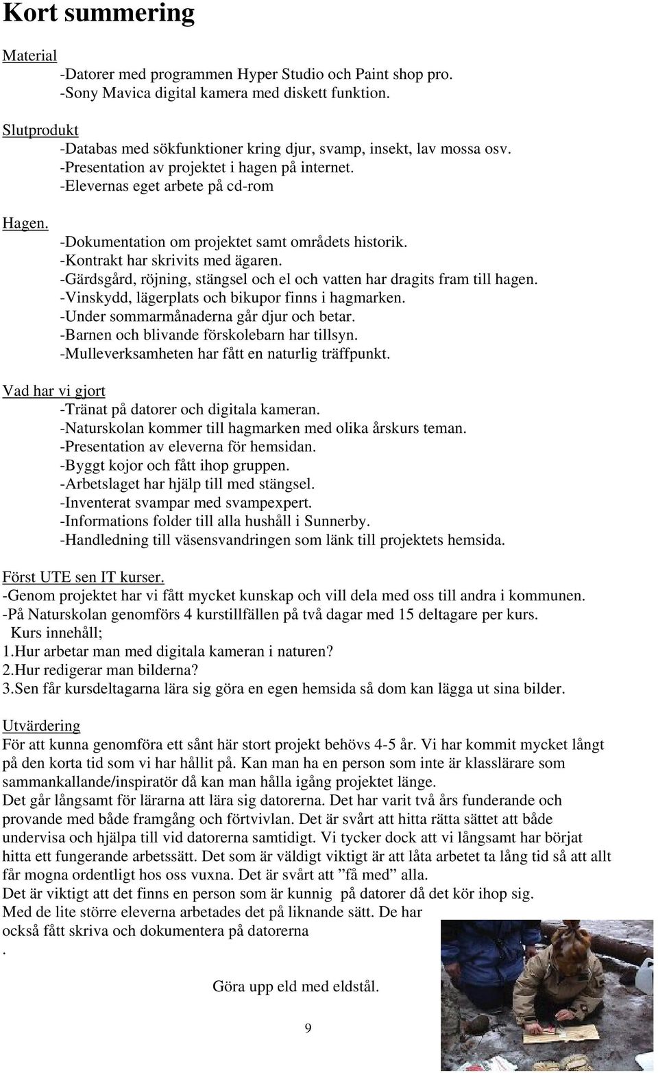 -Dokumentation om projektet samt områdets historik. -Kontrakt har skrivits med ägaren. -Gärdsgård, röjning, stängsel och el och vatten har dragits fram till hagen.