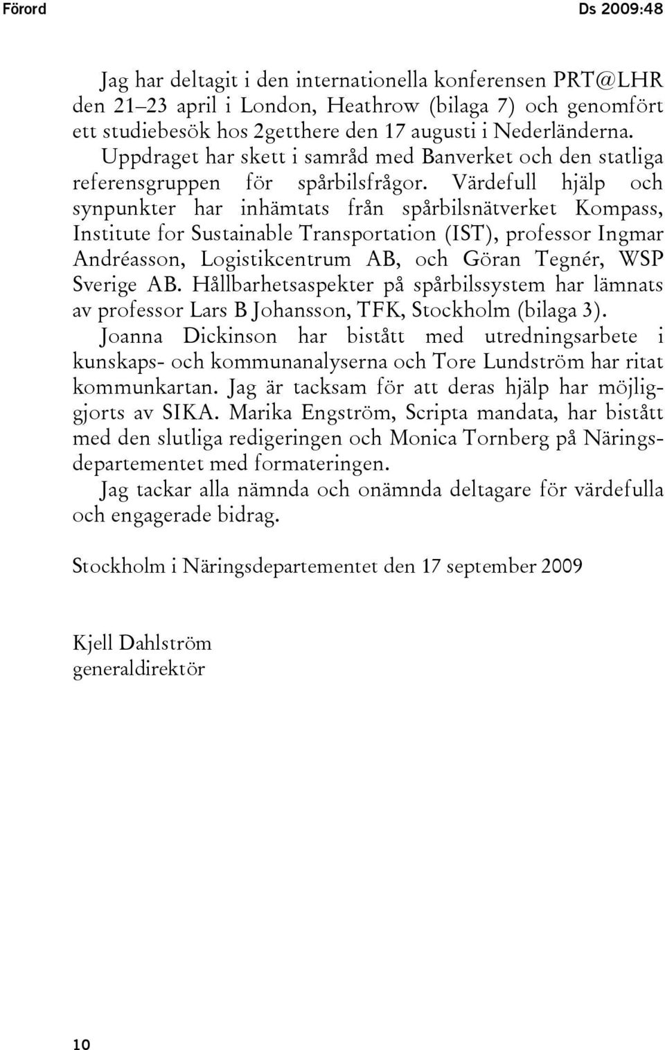 Värdefull hjälp och synpunkter har inhämtats från spårbilsnätverket Kompass, Institute for Sustainable Transportation (IST), professor Ingmar Andréasson, Logistikcentrum AB, och Göran Tegnér, WSP