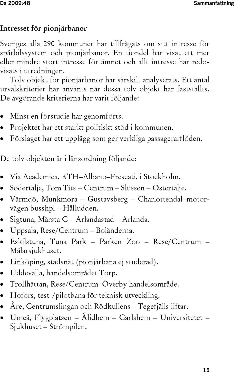 Ett antal urvalskriterier har använts när dessa tolv objekt har fastställts. De avgörande kriterierna har varit följande: Minst en förstudie har genomförts.