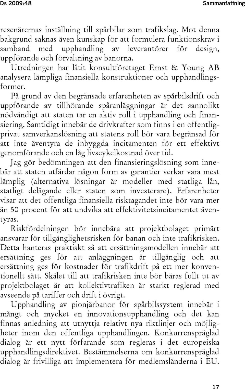 Utredningen har låtit konsultföretaget Ernst & Young AB analysera lämpliga finansiella konstruktioner och upphandlingsformer.