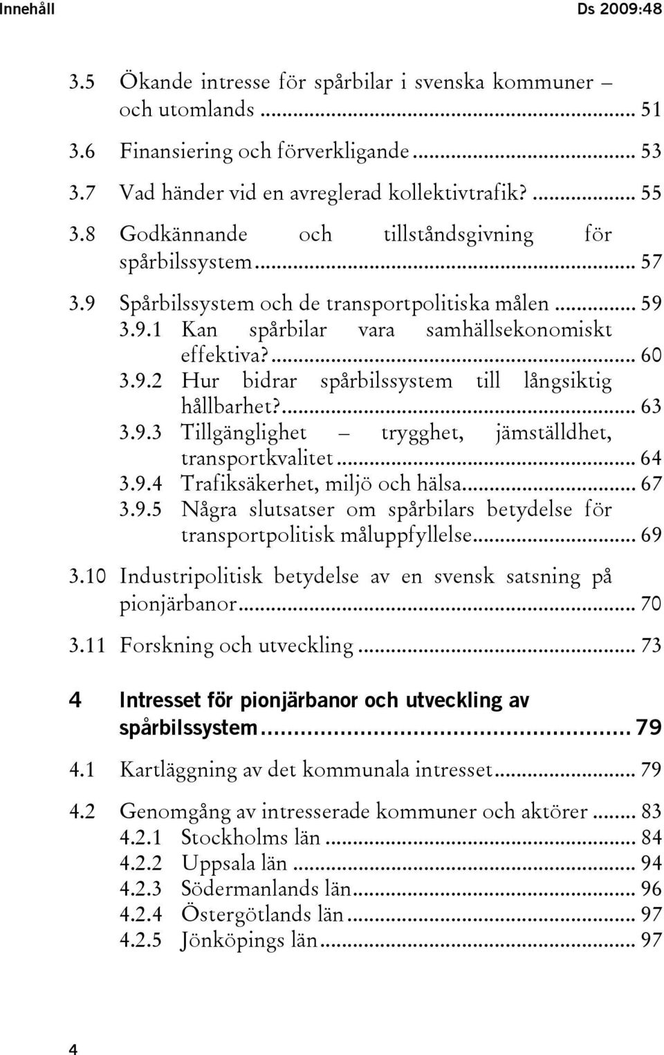 ... 63 3.9.3 Tillgänglighet trygghet, jämställdhet, transportkvalitet... 64 3.9.4 Trafiksäkerhet, miljö och hälsa... 67 3.9.5 Några slutsatser om spårbilars betydelse för transportpolitisk måluppfyllelse.