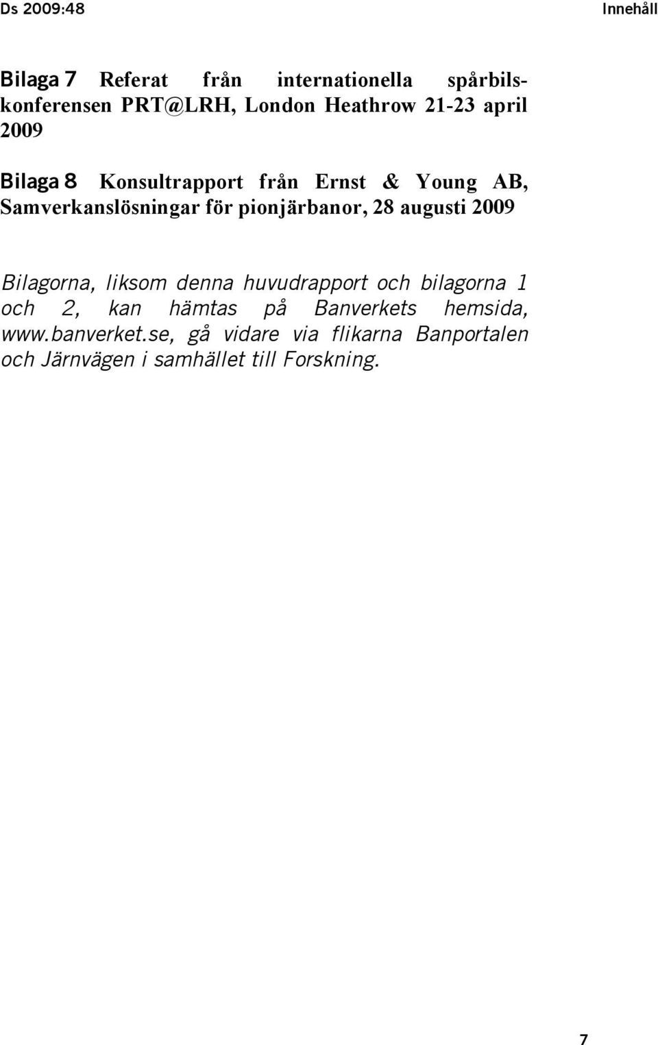 28 augusti 2009 Bilagorna, liksom denna huvudrapport och bilagorna 1 och 2, kan hämtas på Banverkets