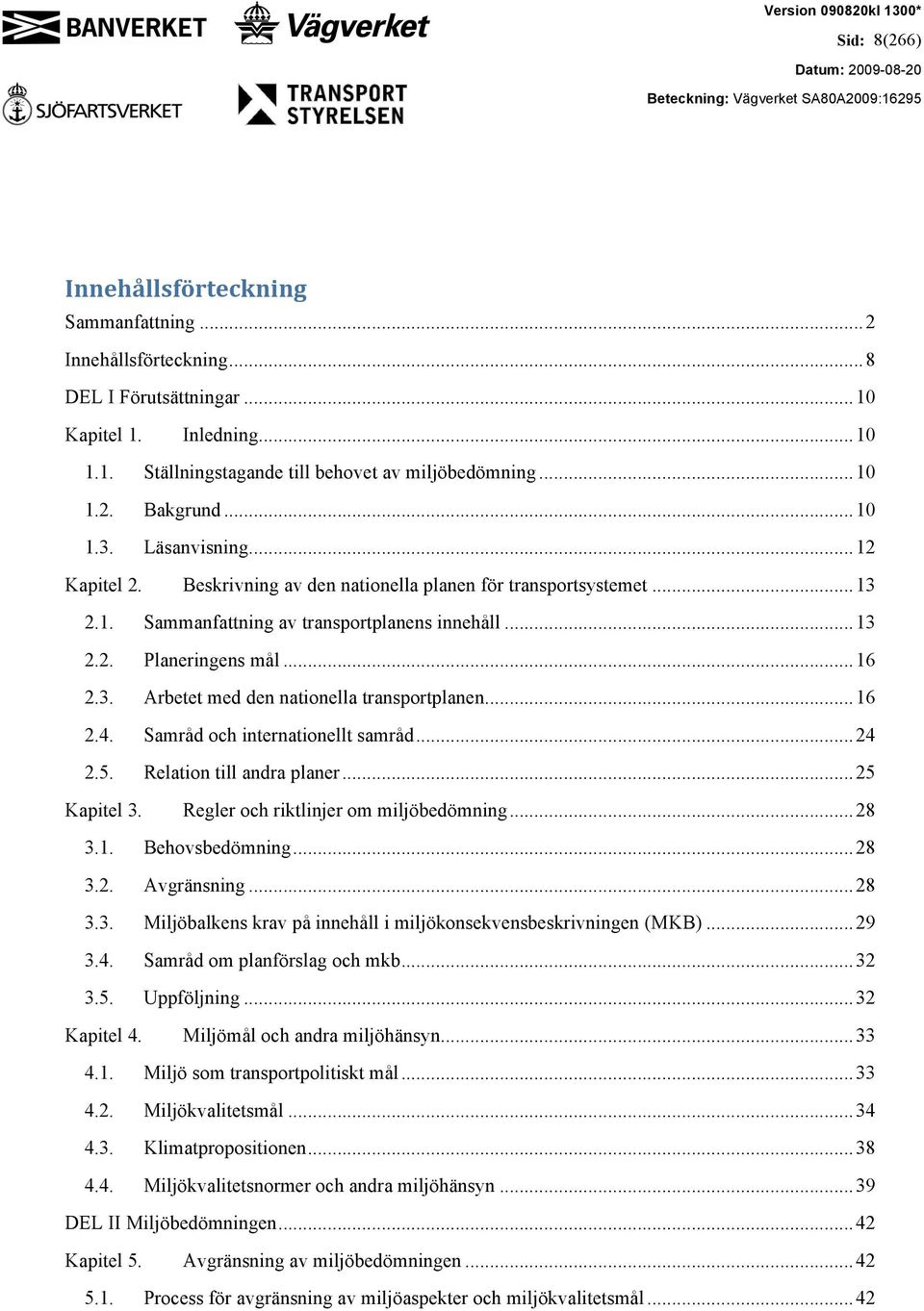 ..16 2.4. Samråd och internationellt samråd...24 2.5. Relation till andra planer...25 Kapitel 3. Regler och riktlinjer om miljöbedömning...28 3.1. Behovsbedömning...28 3.2. Avgränsning...28 3.3. Miljöbalkens krav på innehåll i miljökonsekvensbeskrivningen (MKB).