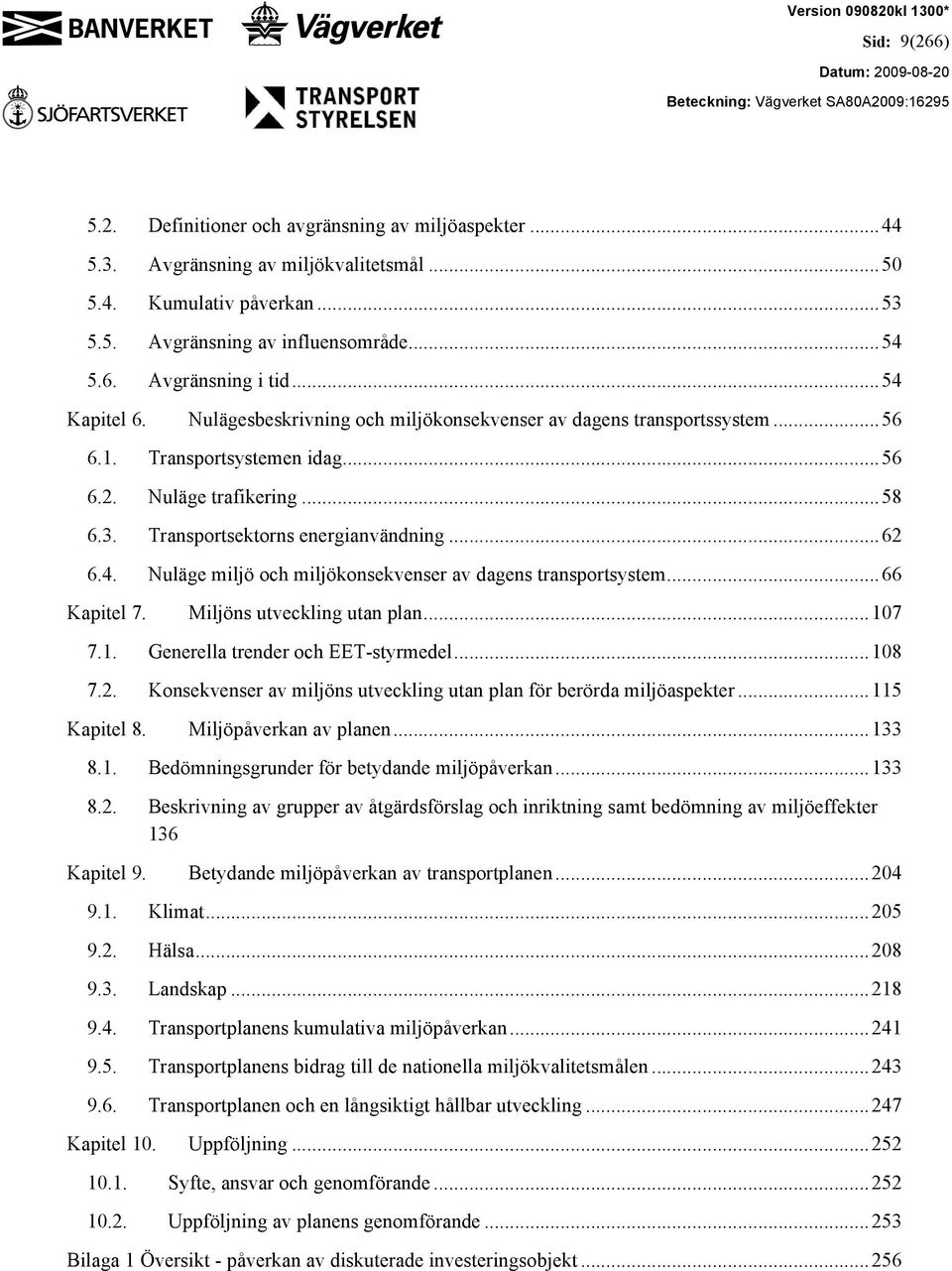 ..66 Kapitel 7. Miljöns utveckling utan plan...107 7.1. Generella trender och EET-styrmedel...108 7.2. Konsekvenser av miljöns utveckling utan plan för berörda miljöaspekter...115 Kapitel 8.