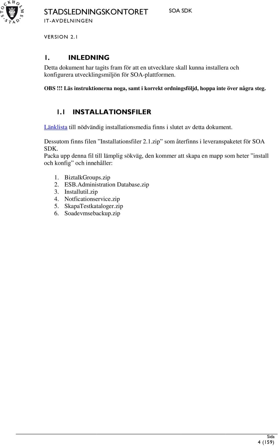 1 INSTALLATIONSFILER Länklista till nödvändig installationsmedia finns i slutet av detta dokument. Dessutom finns filen Installationsfiler 2.1.zip som återfinns i leveranspaketet för SOA SDK.