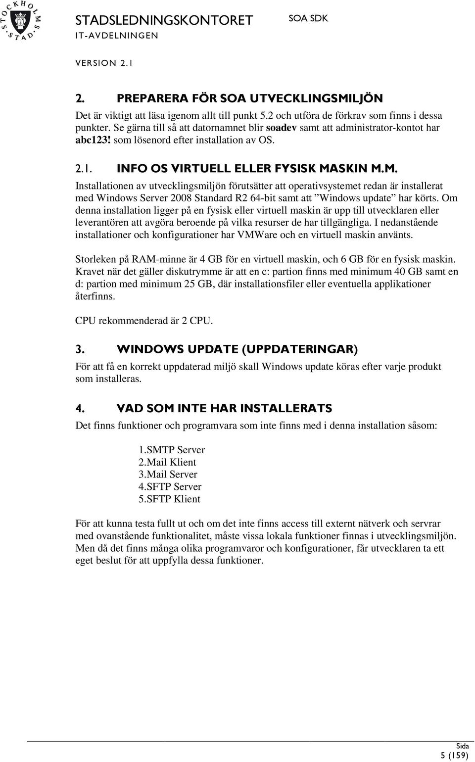 SKIN M.M. Installationen av utvecklingsmiljön förutsätter att operativsystemet redan är installerat med Windows Server 2008 Standard R2 64-bit samt att Windows update har körts.