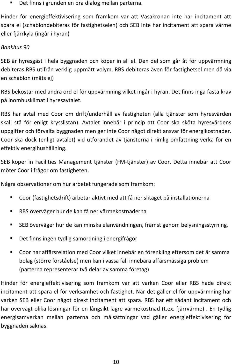 (ingår i hyran) Bankhus 90 SEB är hyresgäst i hela byggnaden och köper in all el. Den del som går åt för uppvärmning debiteras RBS utifrån verklig uppmätt volym.