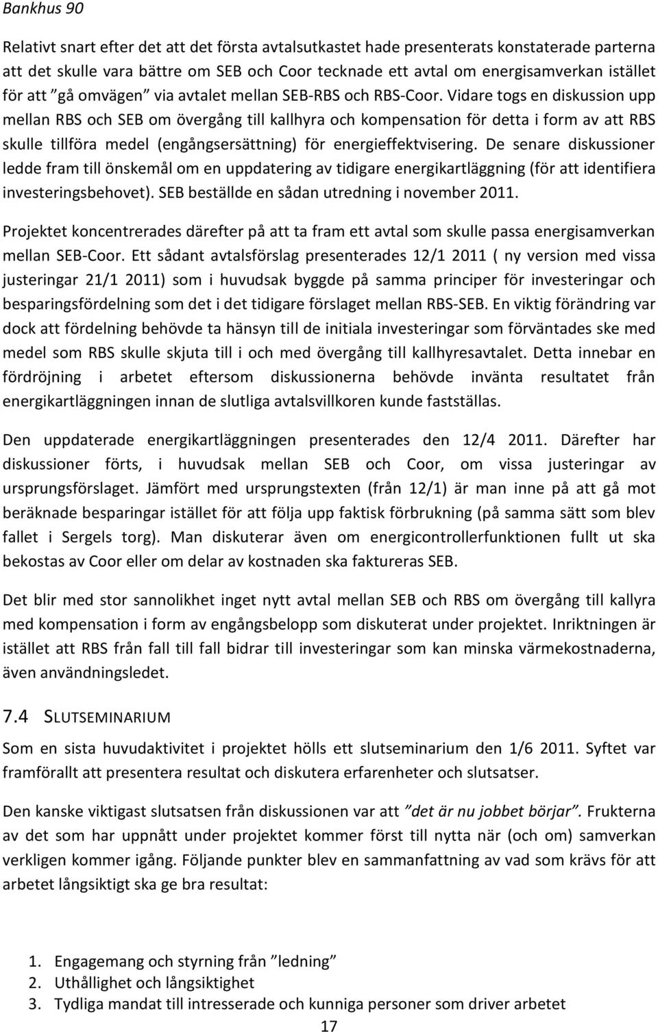 Vidare togs en diskussion upp mellan RBS och SEB om övergång till kallhyra och kompensation för detta i form av att RBS skulle tillföra medel (engångsersättning) för energieffektvisering.