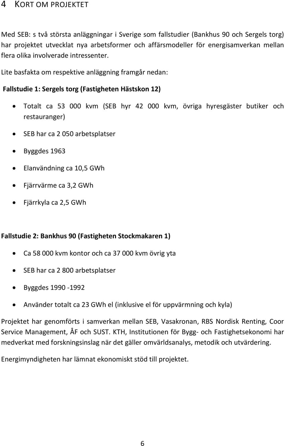 Lite basfakta om respektive anläggning framgår nedan: Fallstudie 1: Sergels torg (Fastigheten Hästskon 12) Totalt ca 53 000 kvm (SEB hyr 42 000 kvm, övriga hyresgäster butiker och restauranger) SEB