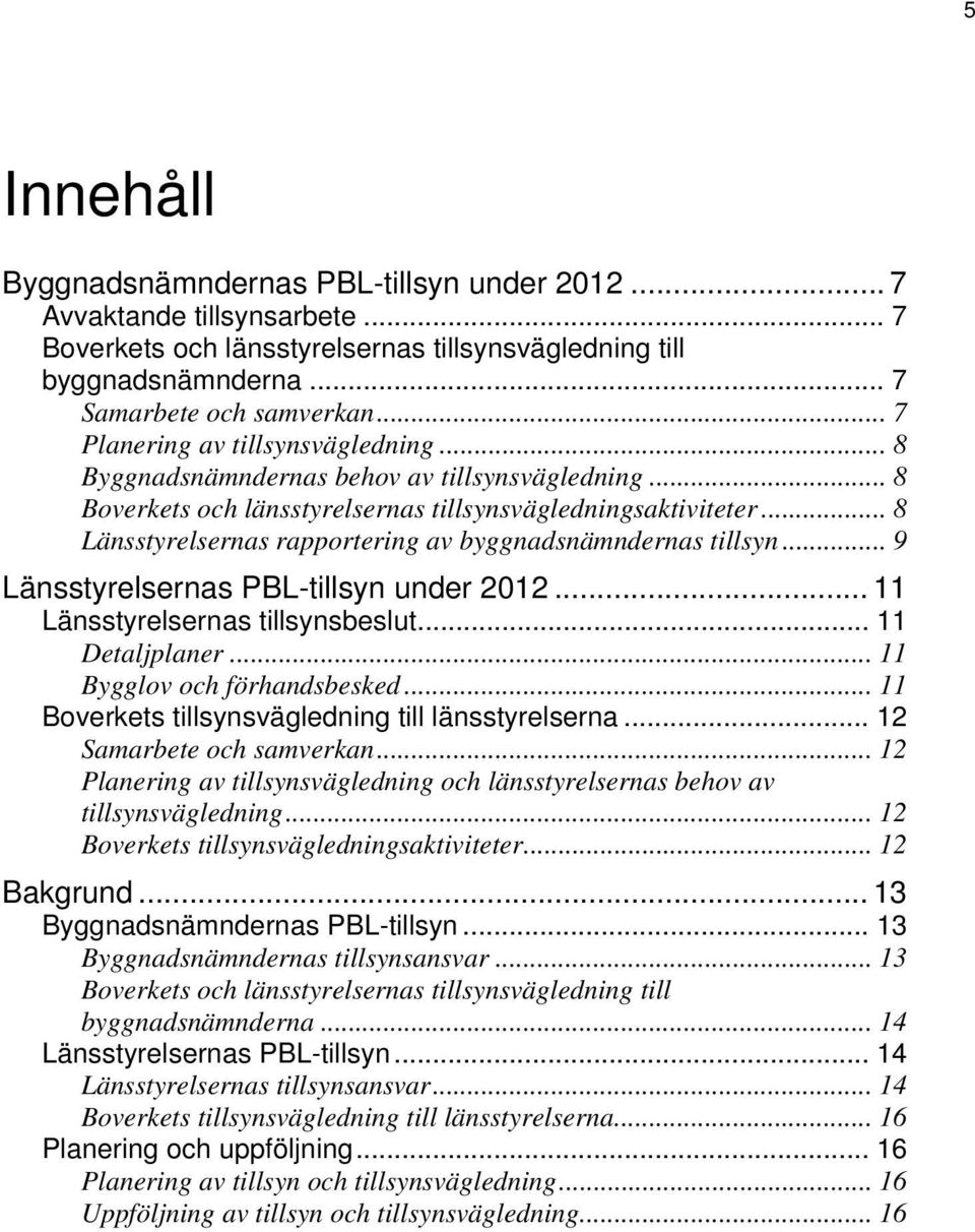 .. 8 Länsstyrelsernas rapportering av byggnadsnämndernas tillsyn... 9 Länsstyrelsernas PBL-tillsyn under 2012... 11 Länsstyrelsernas tillsynsbeslut... 11 Detaljplaner... 11 Bygglov och förhandsbesked.