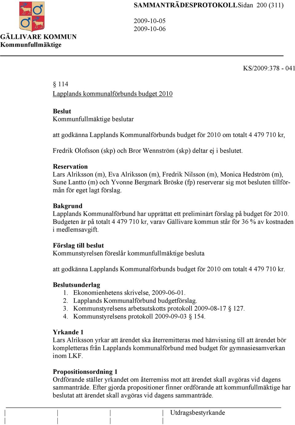 Reservation Lars Alriksson (m), Eva Alriksson (m), Fredrik Nilsson (m), Monica Hedström (m), Sune Lantto (m) och Yvonne Bergmark Bröske (fp) reserverar sig mot besluten tillförmån för eget lagt