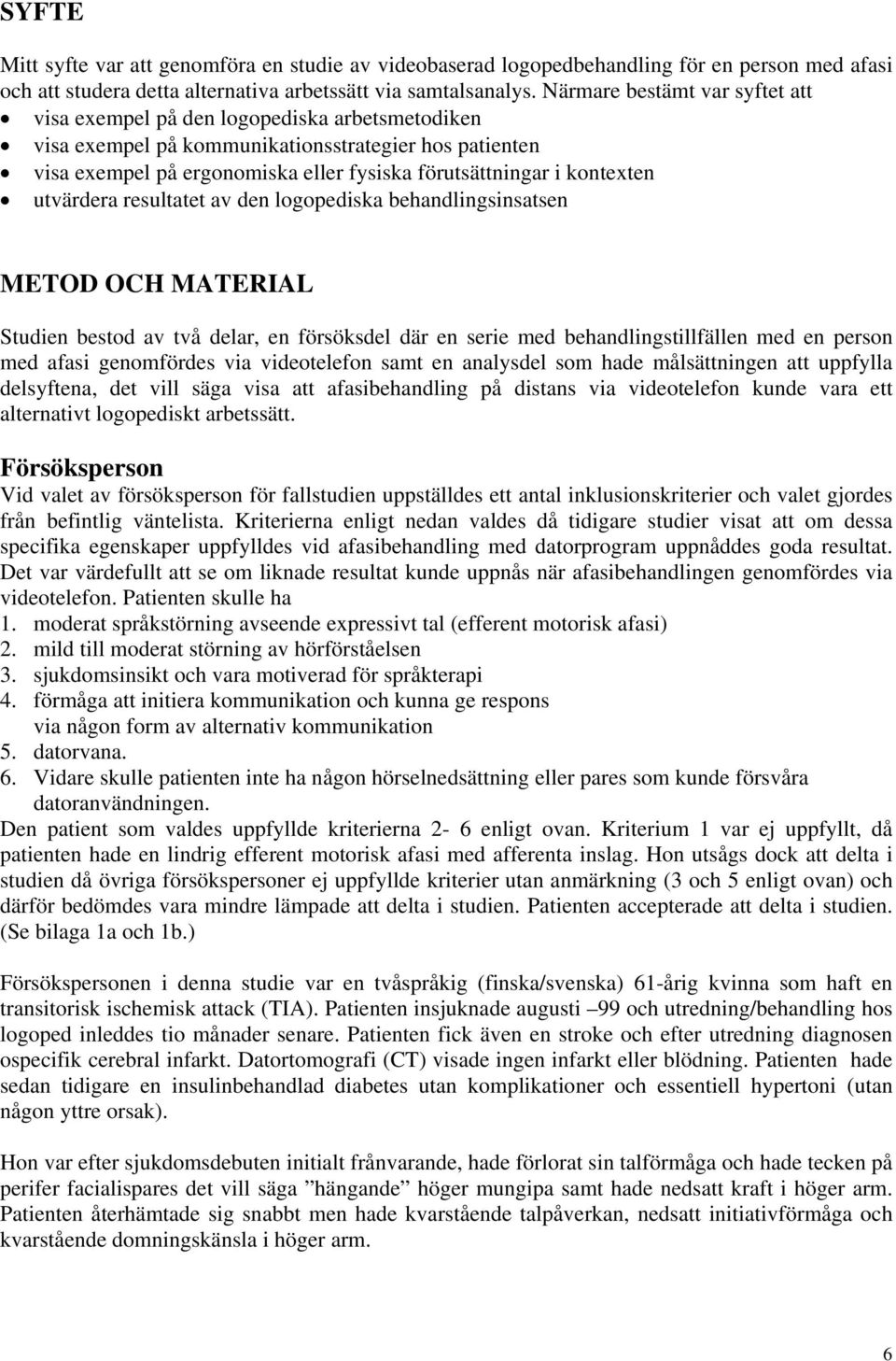 kontexten utvärdera resultatet av den logopediska behandlingsinsatsen METOD OCH MATERIAL Studien bestod av två delar, en försöksdel där en serie med behandlingstillfällen med en person med afasi