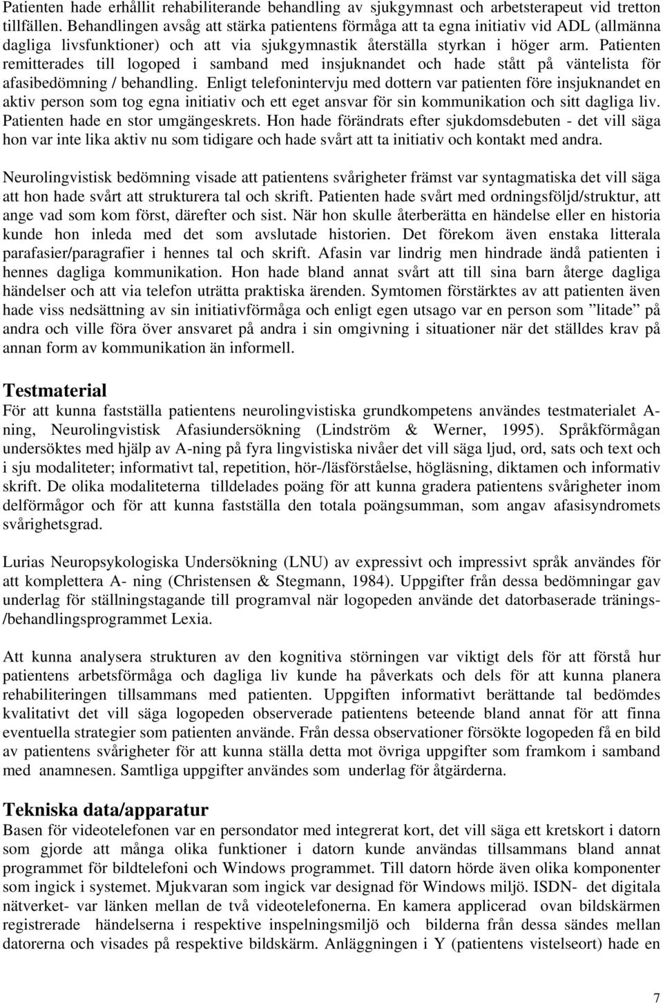 Patienten remitterades till logoped i samband med insjuknandet och hade stått på väntelista för afasibedömning / behandling.