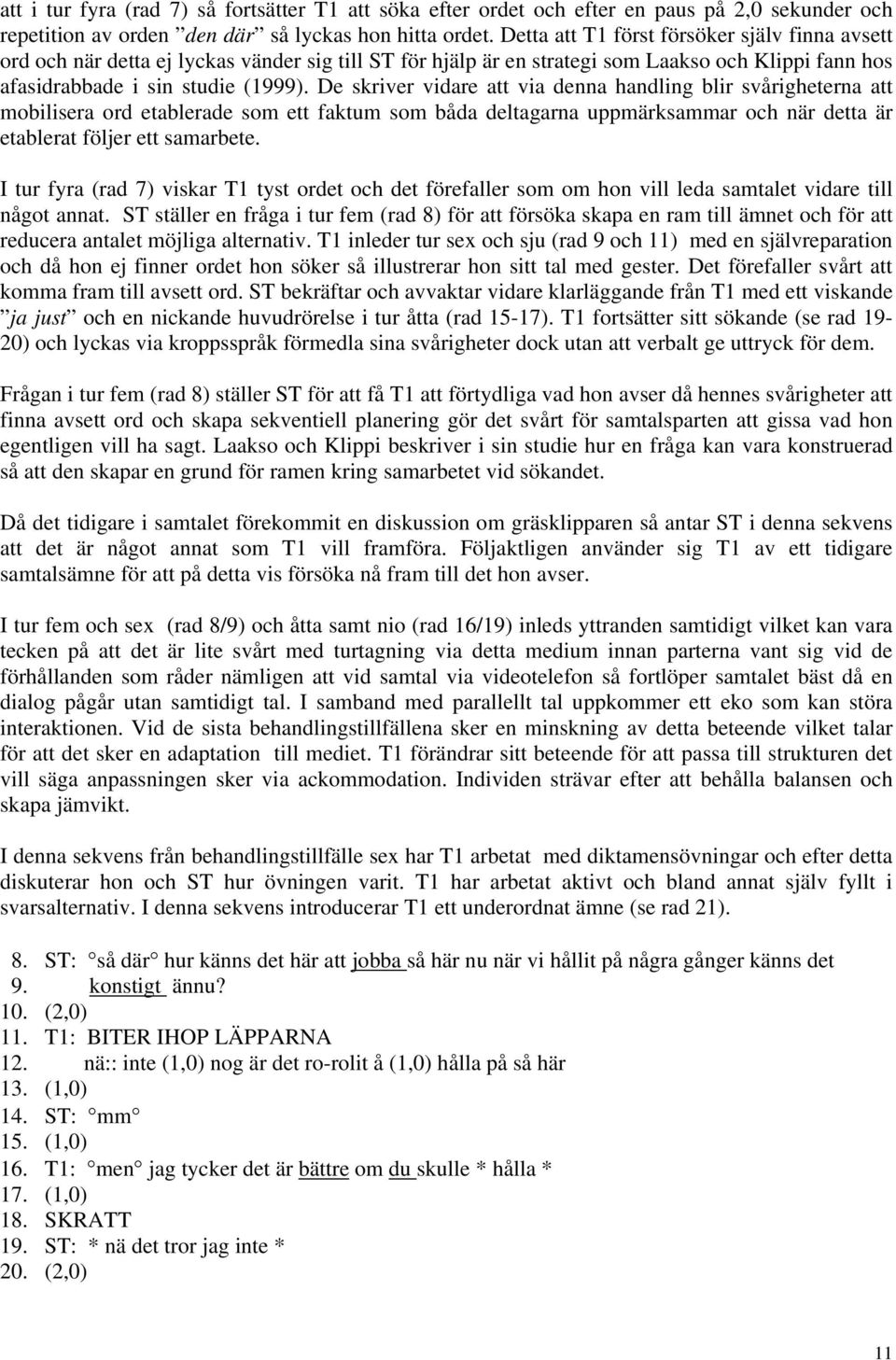 De skriver vidare att via denna handling blir svårigheterna att mobilisera ord etablerade som ett faktum som båda deltagarna uppmärksammar och när detta är etablerat följer ett samarbete.