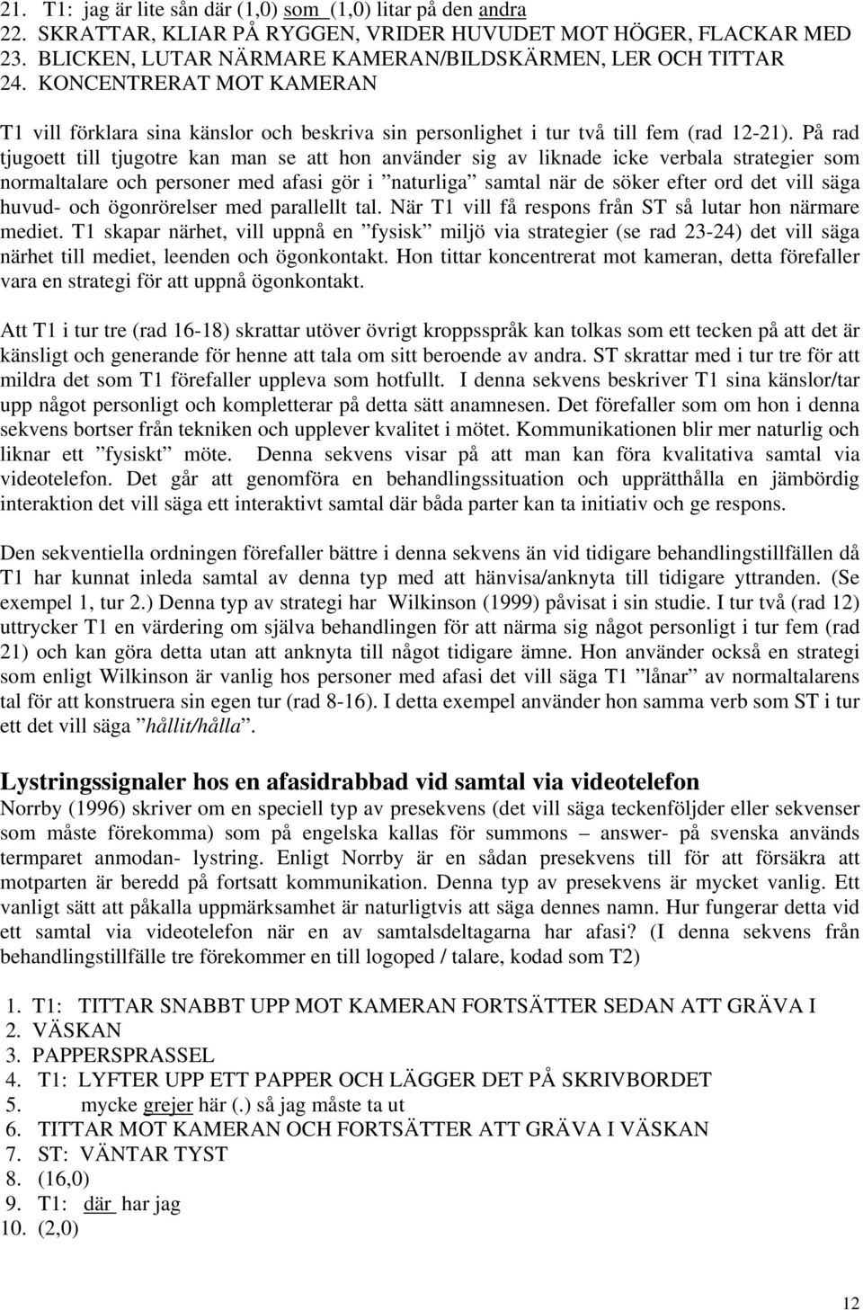 På rad tjugoett till tjugotre kan man se att hon använder sig av liknade icke verbala strategier som normaltalare och personer med afasi gör i naturliga samtal när de söker efter ord det vill säga