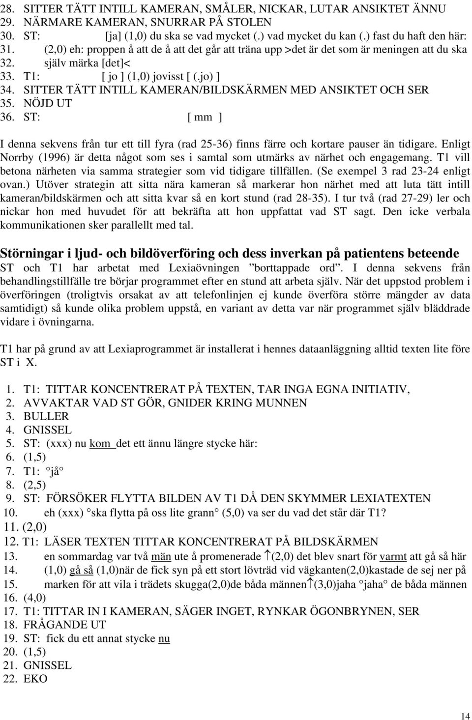 SITTER TÄTT INTILL KAMERAN/BILDSKÄRMEN MED ANSIKTET OCH SER 35. NÖJD UT 36. ST: [ mm ] I denna sekvens från tur ett till fyra (rad 25-36) finns färre och kortare pauser än tidigare.