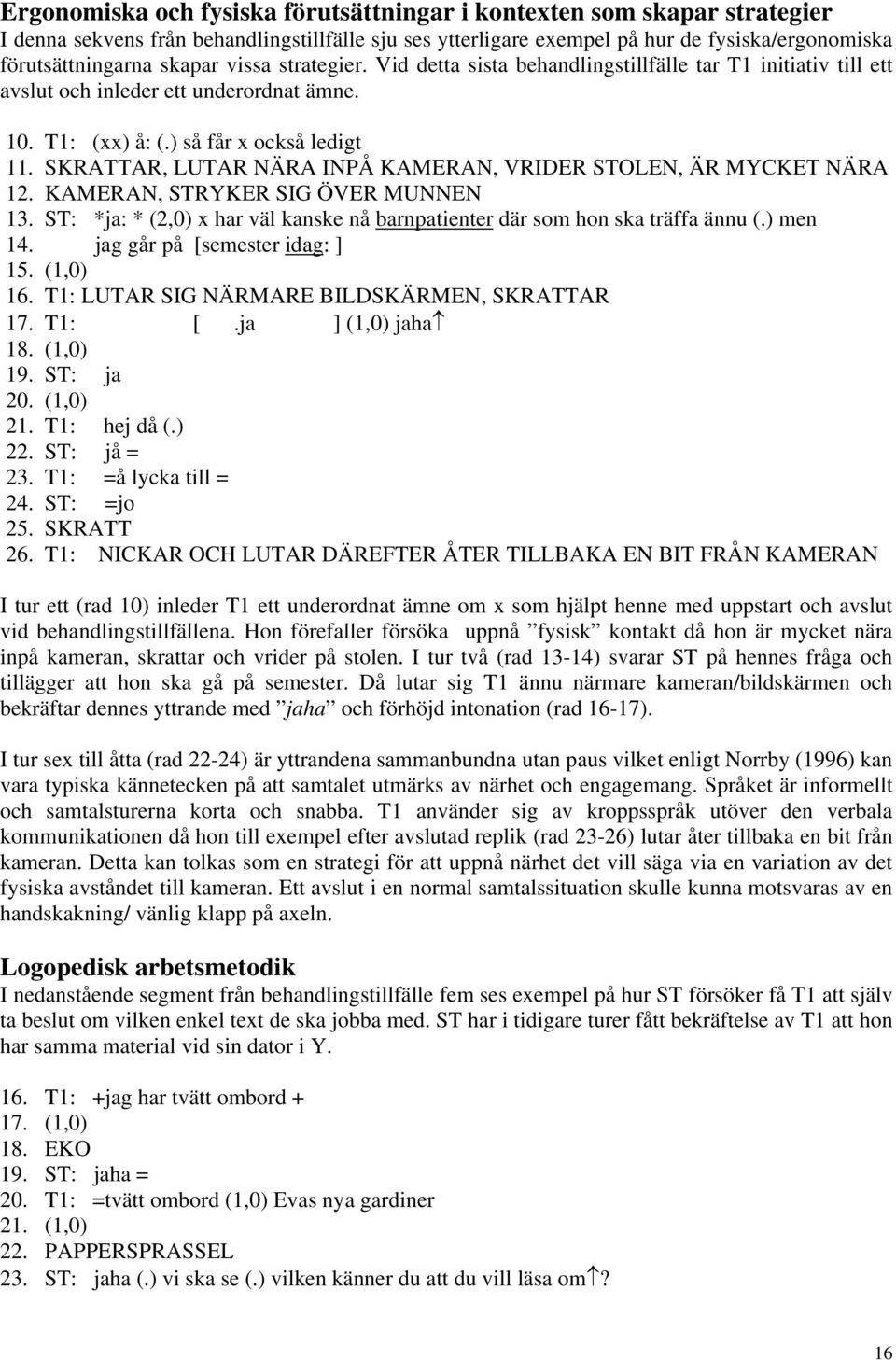 SKRATTAR, LUTAR NÄRA INPÅ KAMERAN, VRIDER STOLEN, ÄR MYCKET NÄRA 12. KAMERAN, STRYKER SIG ÖVER MUNNEN 13. ST: *ja: * (2,0) x har väl kanske nå barnpatienter där som hon ska träffa ännu (.) men 14.