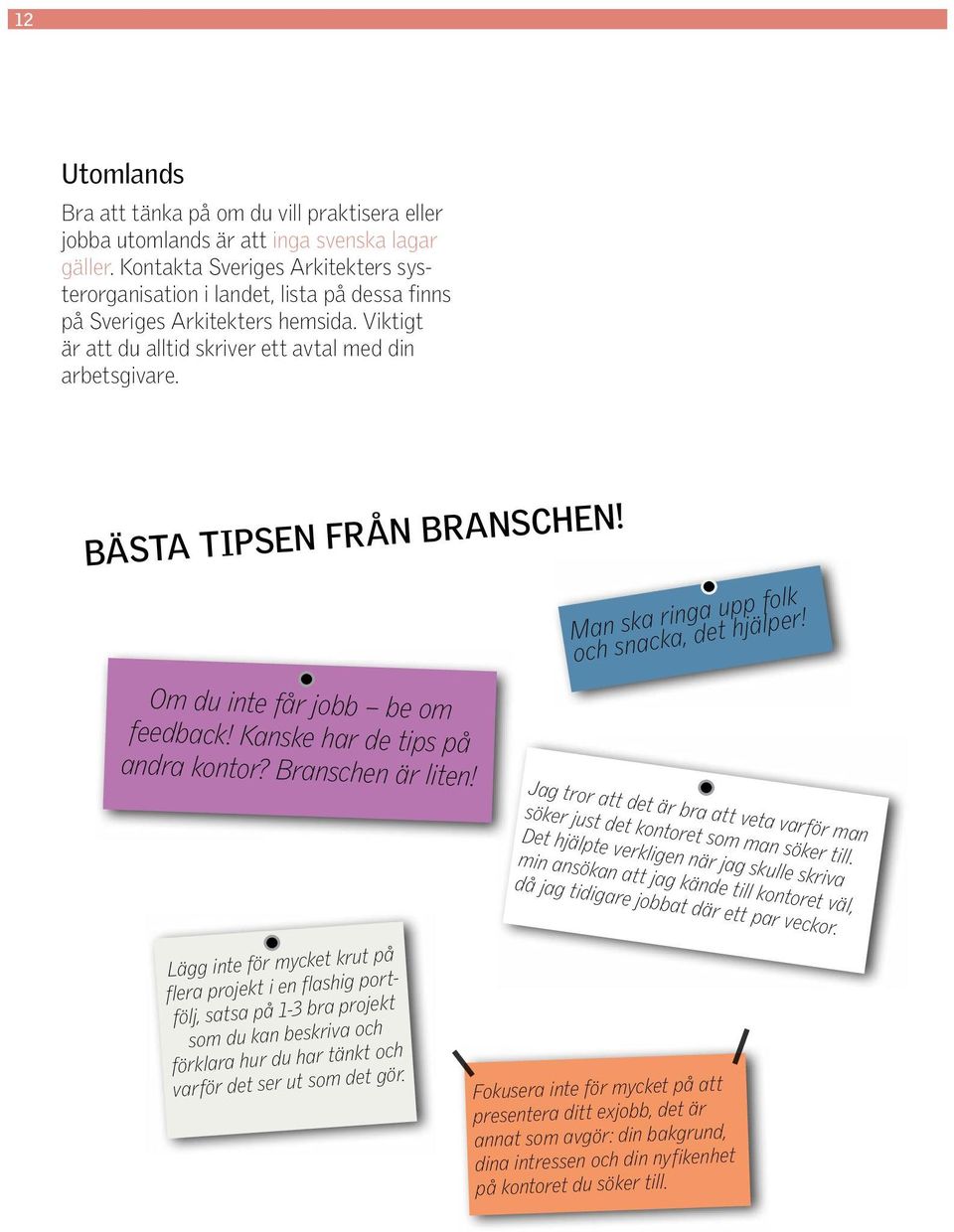 BÄSTA TIPSEN FRÅN BRANSCHEN! Man ska ringa upp folk och snacka, det hjälper! Om du inte får jobb be om feedback! Kanske har de tips på andra kontor? Branschen är liten!