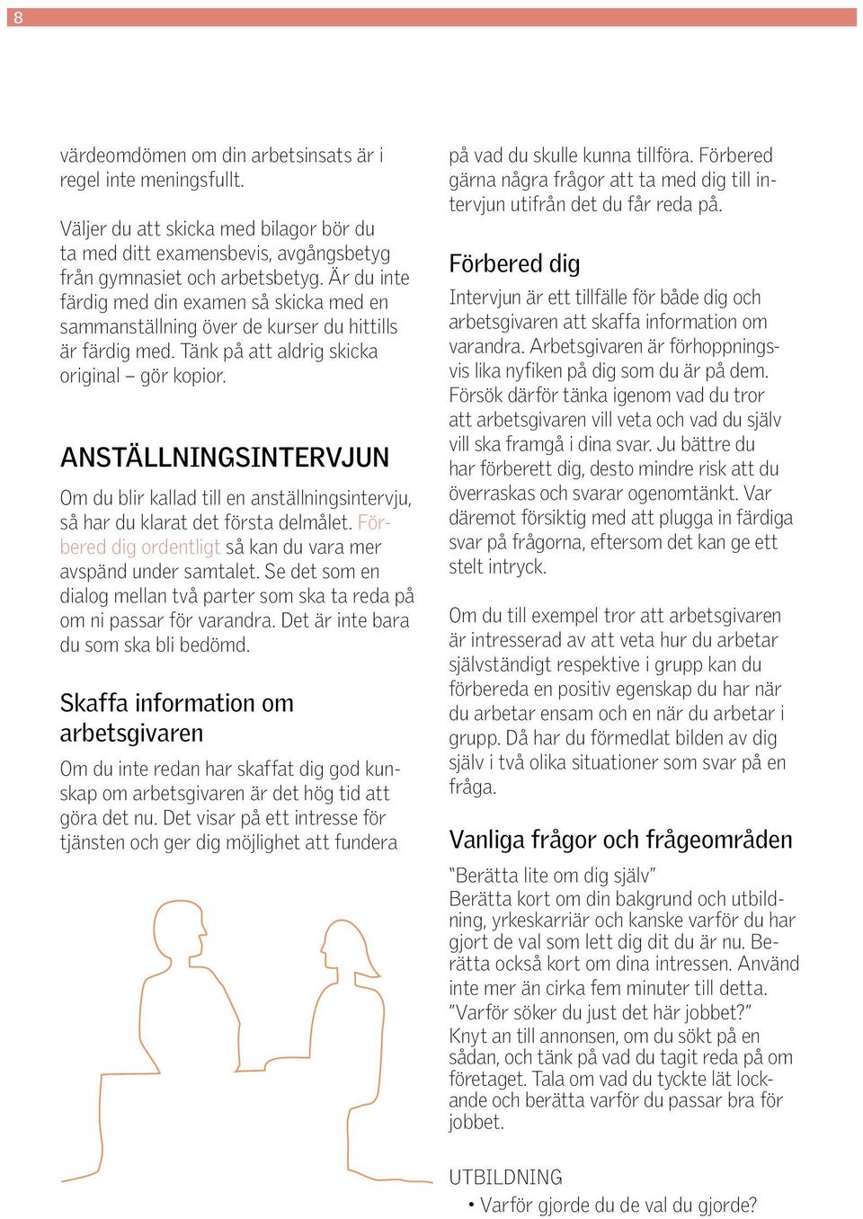 ANSTÄLLNINGSINTERVJUN Om du blir kallad till en anställningsintervju, så har du klarat det första delmålet. Förbered dig ordentligt så kan du vara mer avspänd under samtalet.