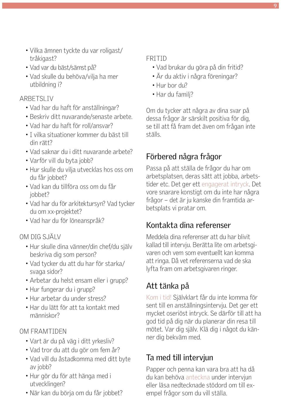 Hur skulle du vilja utvecklas hos oss om du får jobbet? Vad kan du tillföra oss om du får jobbet? Vad har du för arkitektur syn? Vad tycker du om xx-projektet? Vad har du för löneanspråk?