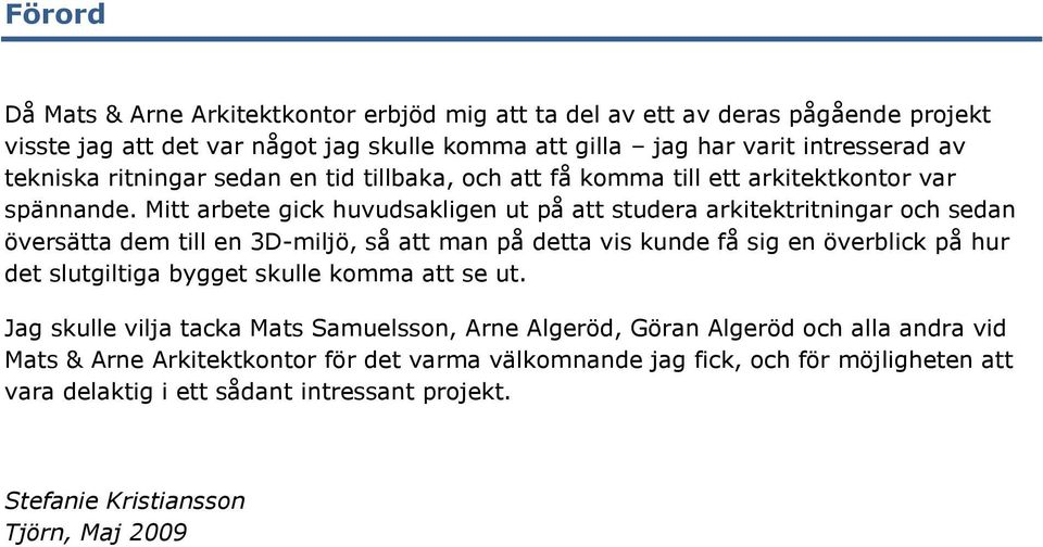 Mitt arbete gick huvudsakligen ut på att studera arkitektritningar och sedan översätta dem till en 3D-miljö, så att man på detta vis kunde få sig en överblick på hur det slutgiltiga