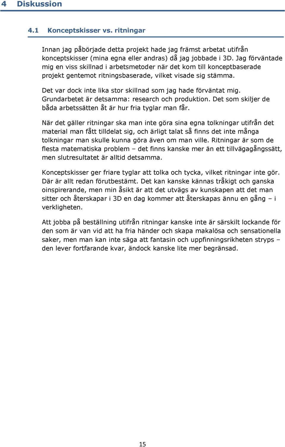 Det var dock inte lika stor skillnad som jag hade förväntat mig. Grundarbetet är detsamma: research och produktion. Det som skiljer de båda arbetssätten åt är hur fria tyglar man får.