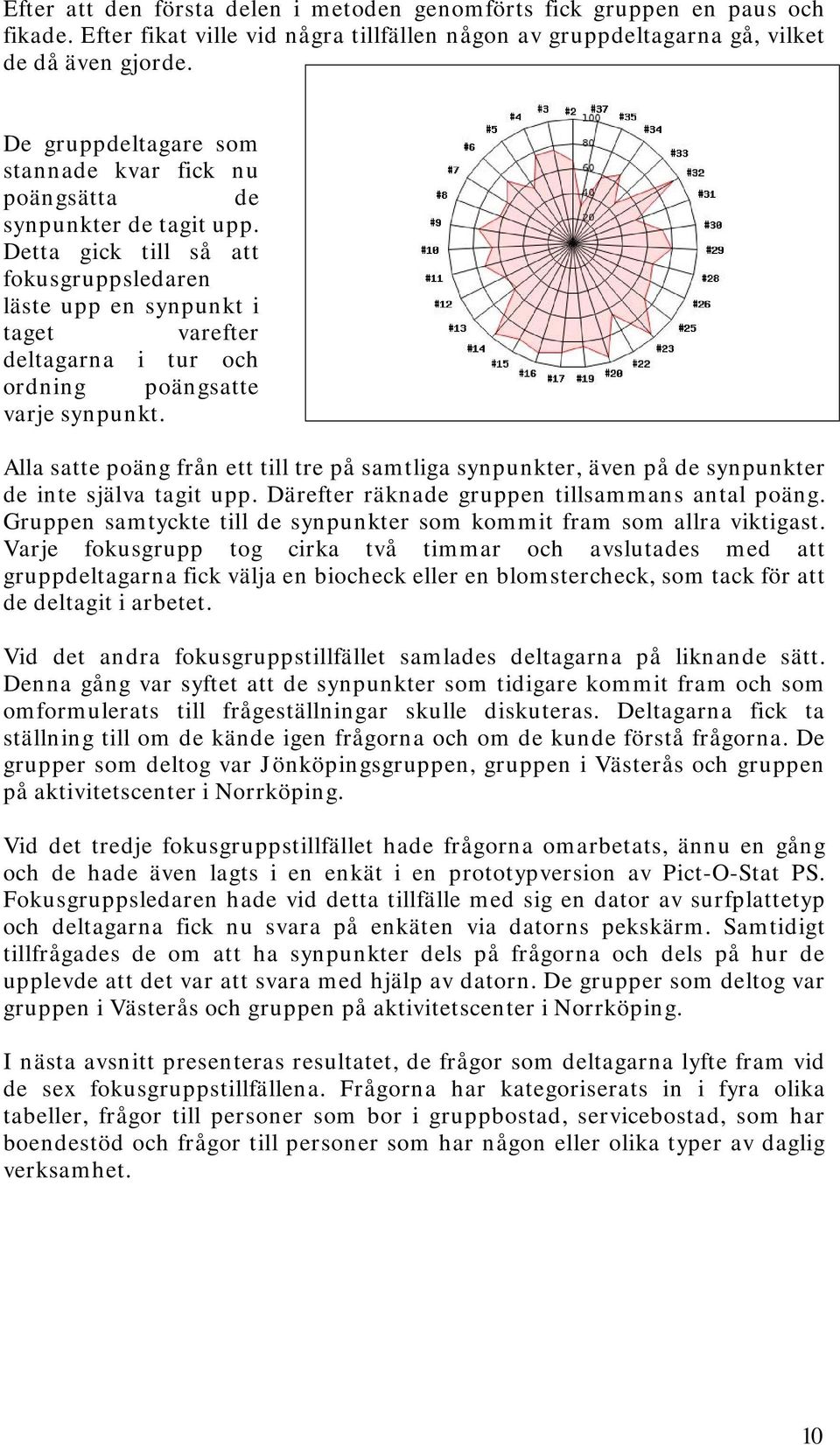 Detta gick till så att fokusgruppsledaren läste upp en synpunkt i taget varefter deltagarna i tur och ordning poängsatte varje synpunkt.