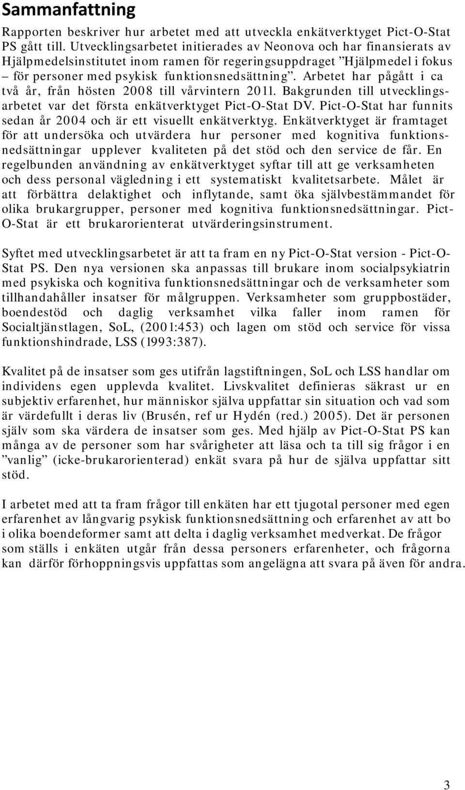 Arbetet har pågått i ca två år, från hösten 2008 till vårvintern 2011. Bakgrunden till utvecklingsarbetet var det första enkätverktyget Pict-O-Stat DV.