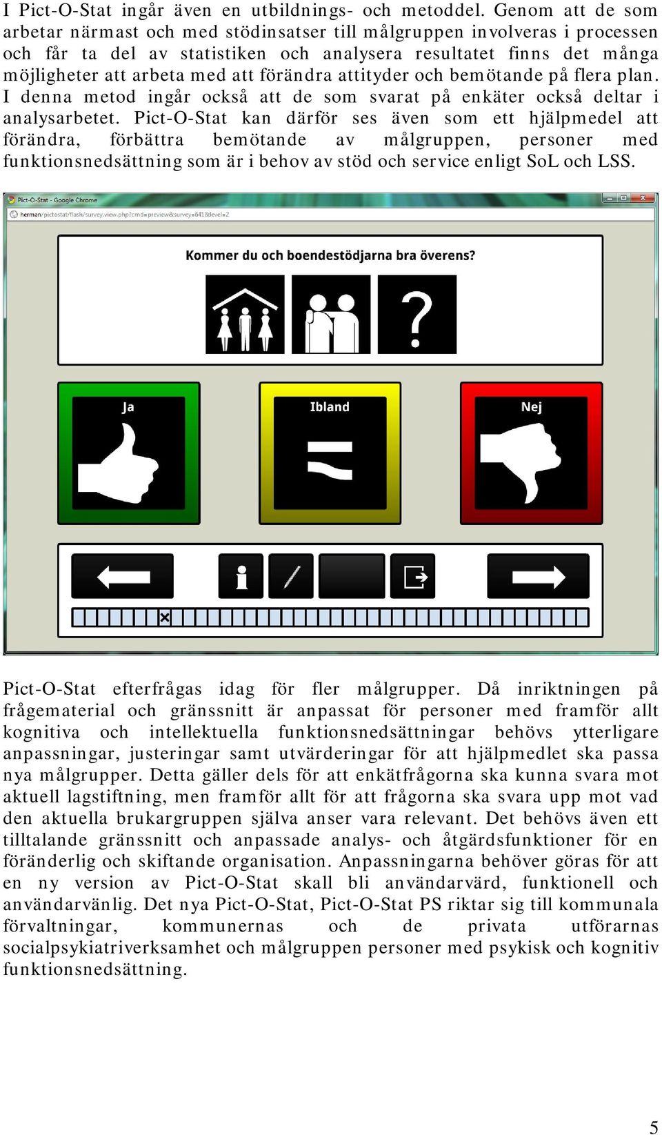 förändra attityder och bemötande på flera plan. I denna metod ingår också att de som svarat på enkäter också deltar i analysarbetet.