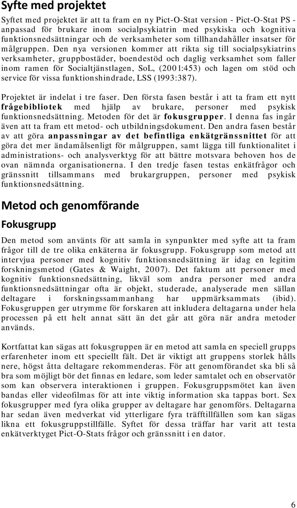 Den nya versionen kommer att rikta sig till socialpsykiatrins verksamheter, gruppbostäder, boendestöd och daglig verksamhet som faller inom ramen för Socialtjänstlagen, SoL, (2001:453) och lagen om