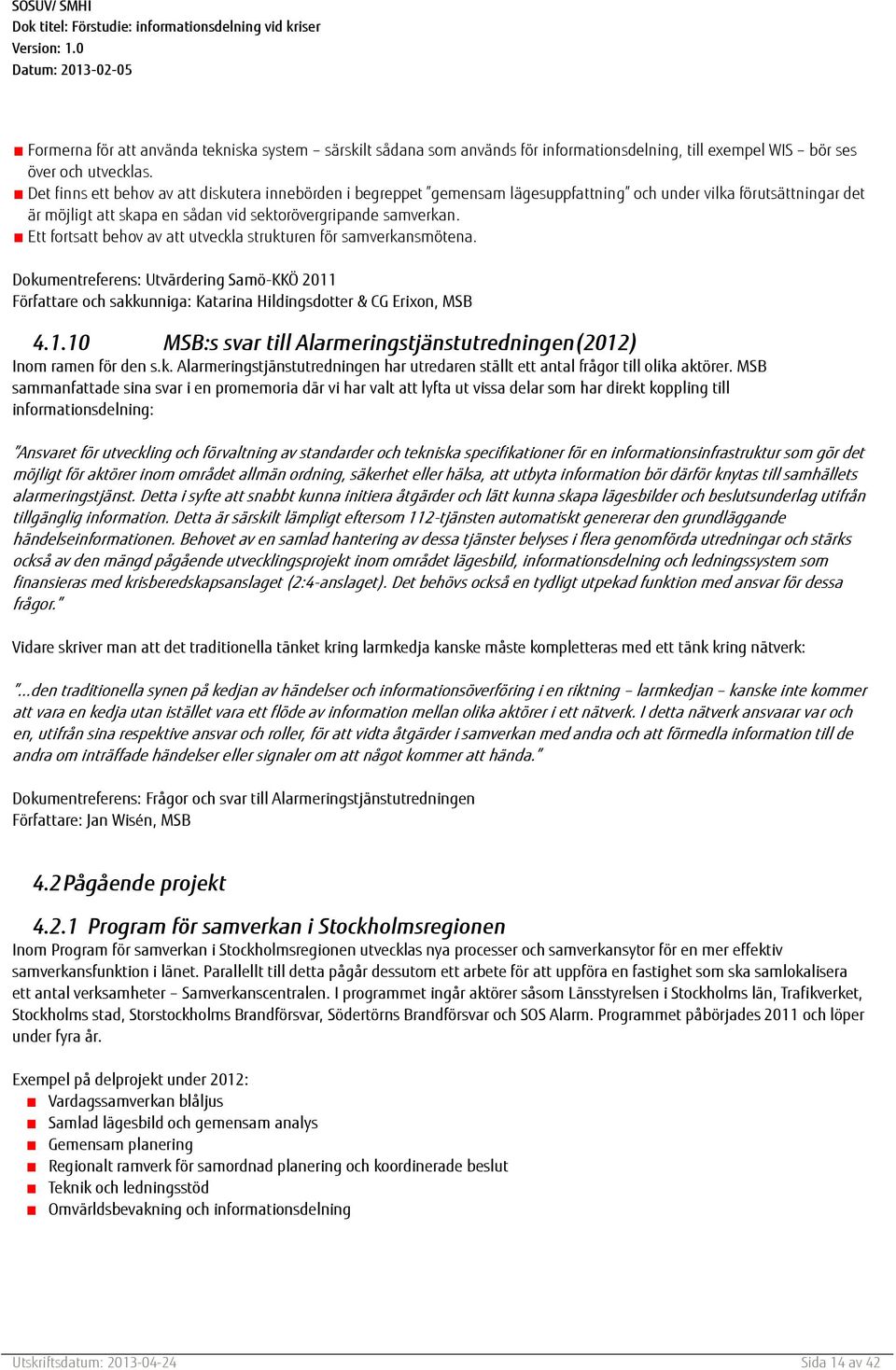 Ett fortsatt behov av att utveckla strukturen för samverkansmötena. Dokumentreferens: Utvärdering Samö-KKÖ 2011 Författare och sakkunniga: Katarina Hildingsdotter & CG Erixon, MSB 4.1.10 MSB:s svar till Alarmeringstjänstutredningen(2012) Inom ramen för den s.