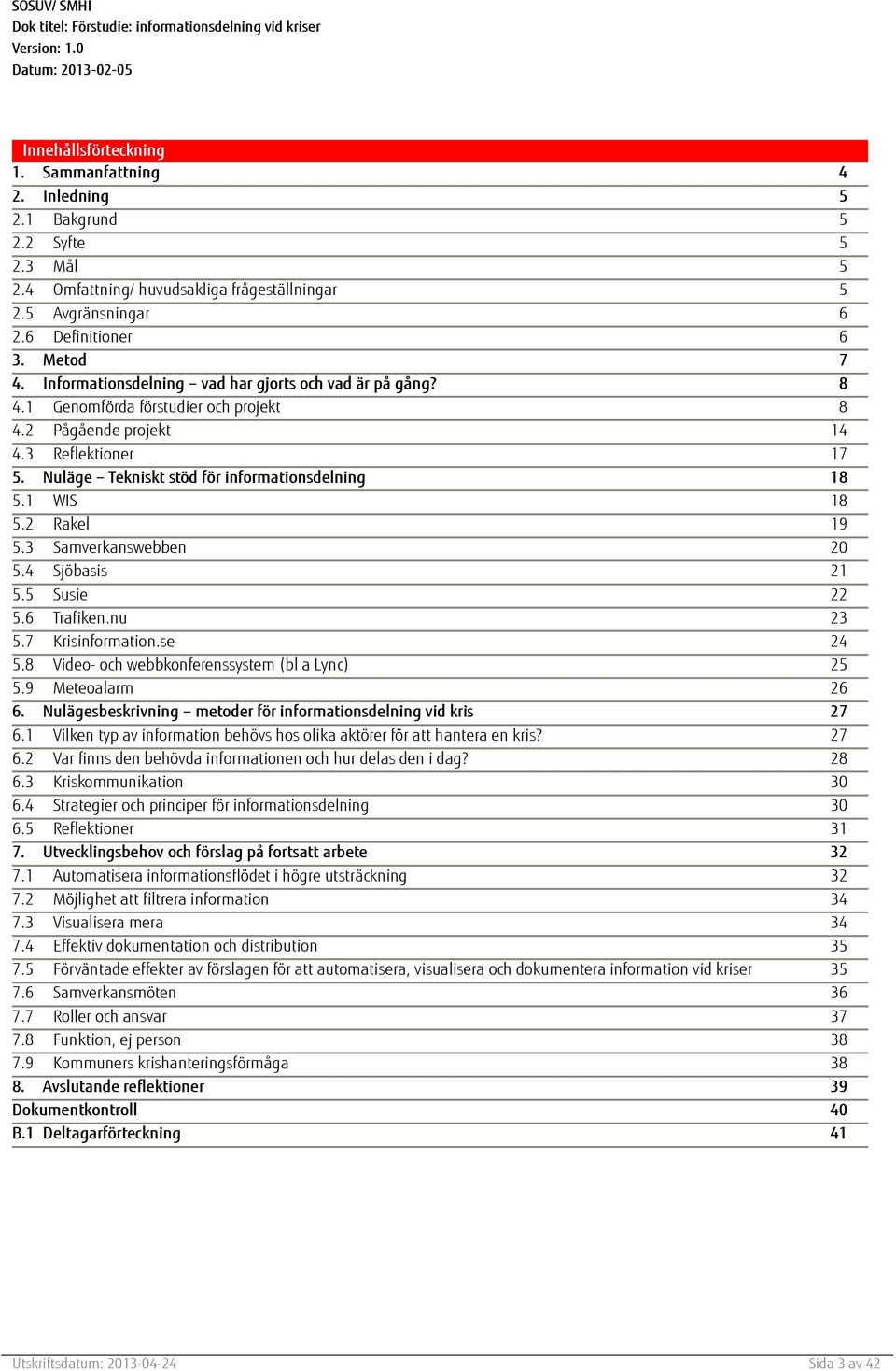 1 WIS 18 5.2 Rakel 19 5.3 Samverkanswebben 20 5.4 Sjöbasis 21 5.5 Susie 22 5.6 Trafiken.nu 23 5.7 Krisinformation.se 24 5.8 Video- och webbkonferenssystem (bl a Lync) 25 5.9 Meteoalarm 26 6.