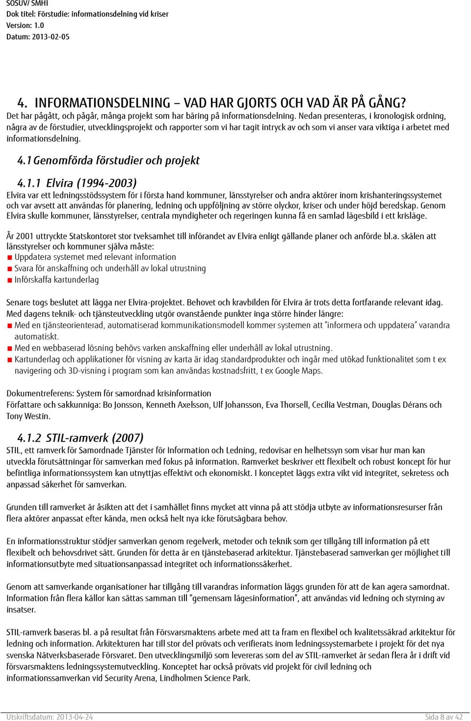 1 Genomförda förstudier och projekt 4.1.1 Elvira (1994-2003) Elvira var ett ledningsstödssystem för i första hand kommuner, länsstyrelser och andra aktörer inom krishanteringssystemet och var avsett