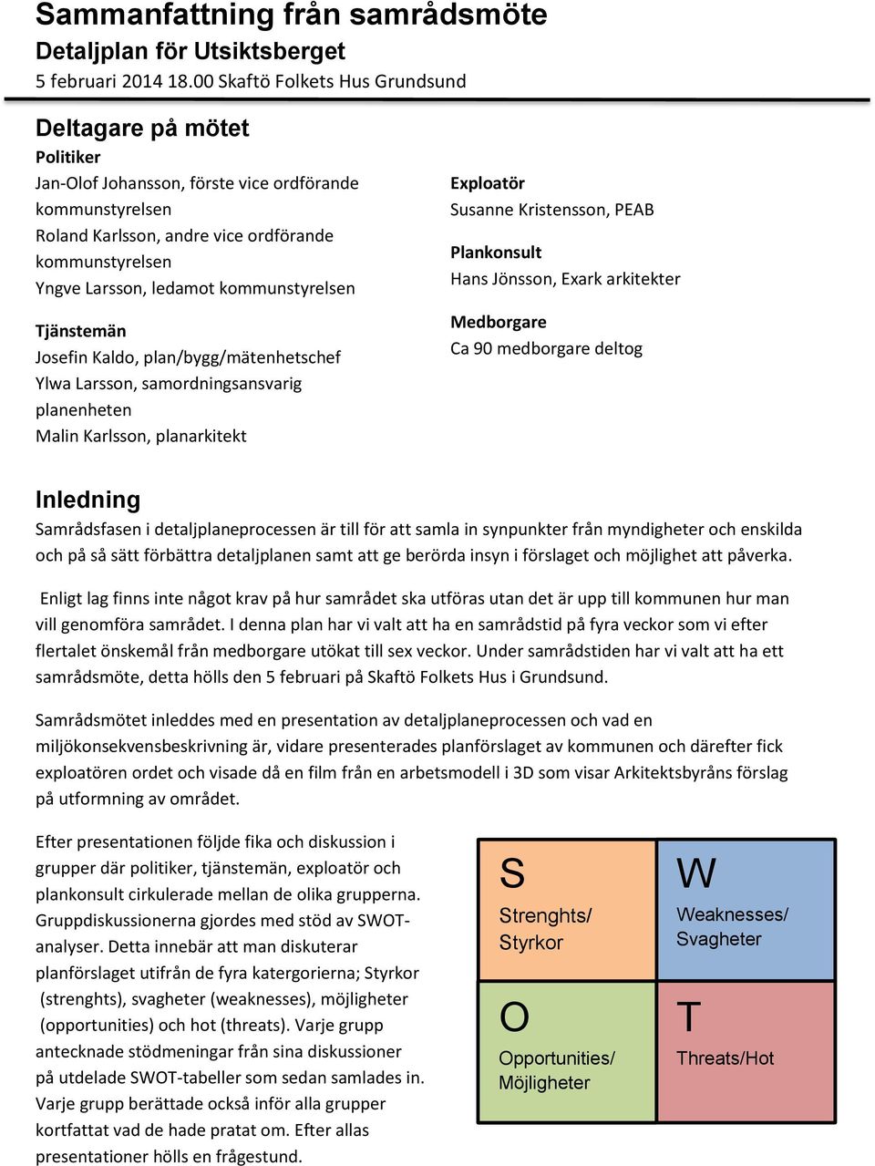 kommunstyrelsen Tjänstemän Josefin Kaldo, plan/bygg/mätenhetschef Ylwa Larsson, samordningsansvarig planenheten Malin Karlsson, planarkitekt Exploatör Susanne Kristensson, PEAB Plankonsult Hans