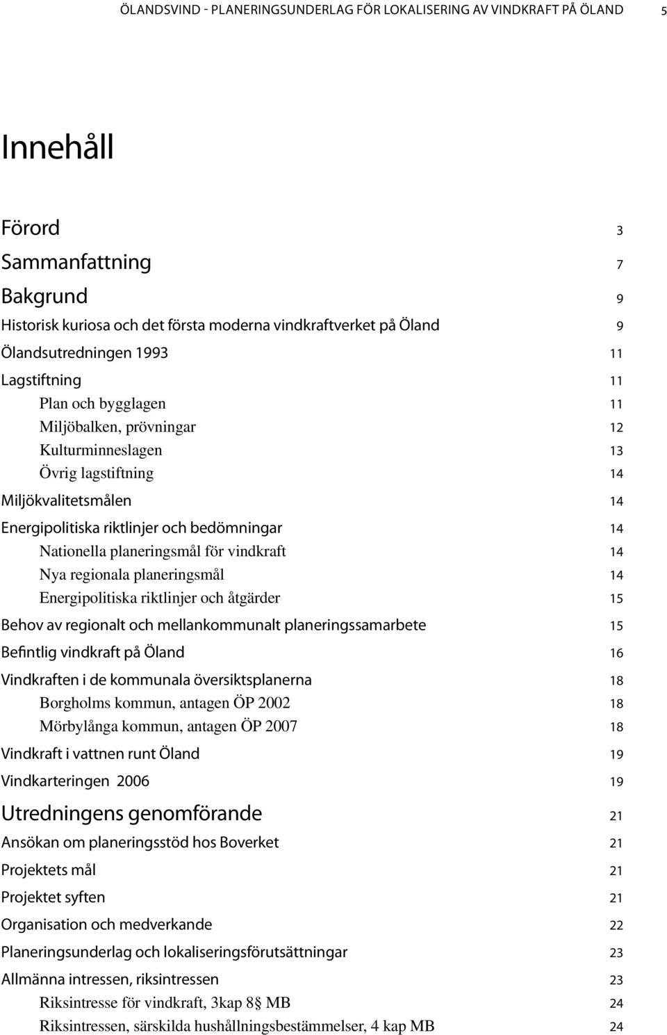 14 Nationella planeringsmål för vindkraft 14 Nya regionala planeringsmål 14 Energipolitiska riktlinjer och åtgärder 15 Behov av regionalt och mellankommunalt planeringssamarbete 15 Befintlig