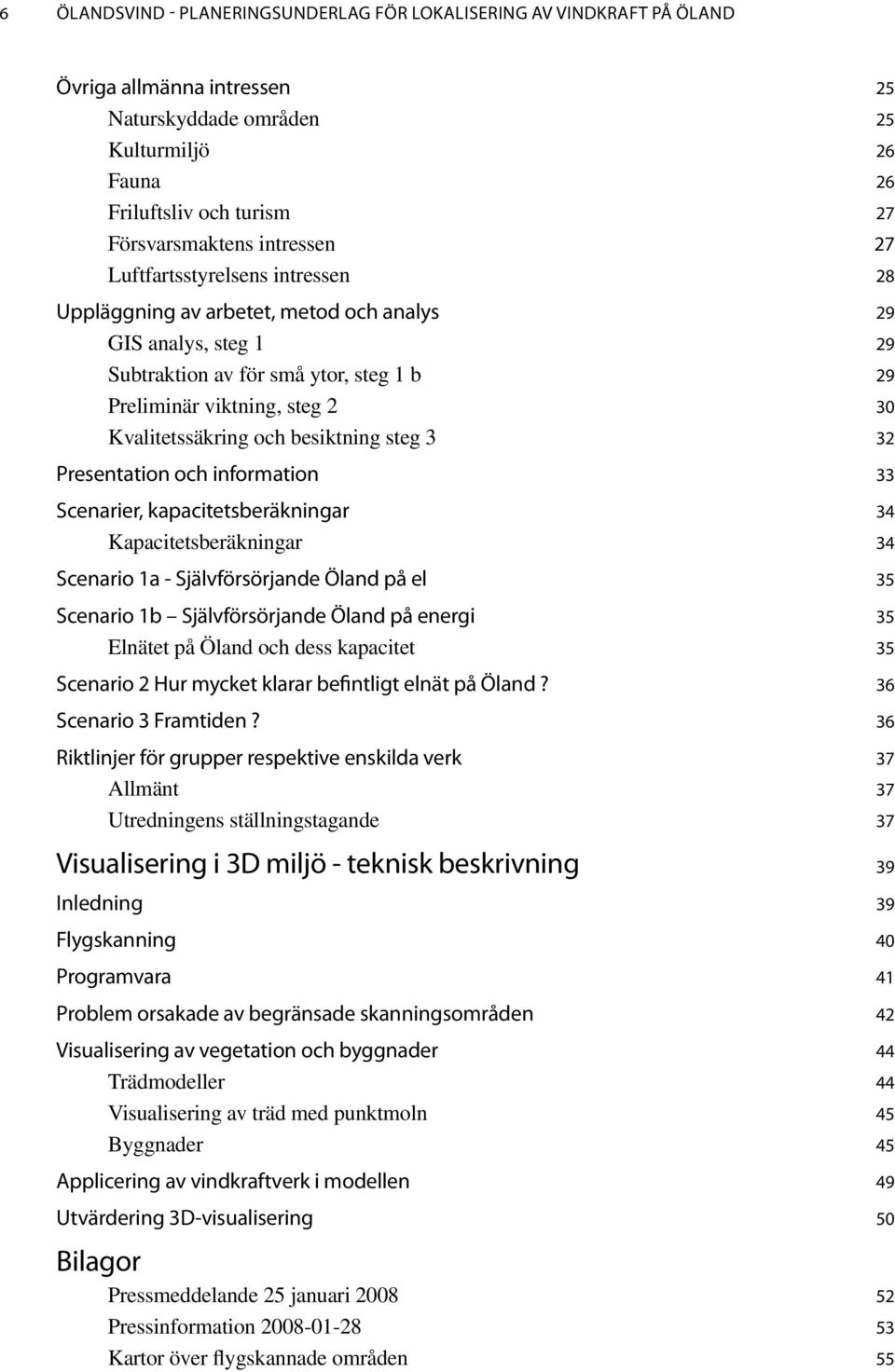 Kvalitetssäkring och besiktning steg 3 32 Presentation och information 33 Scenarier, kapacitetsberäkningar 34 Kapacitetsberäkningar 34 Scenario 1a - Självförsörjande Öland på el 35 Scenario 1b