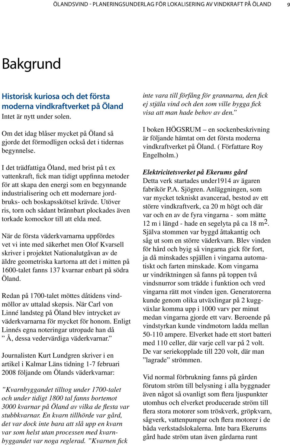 I det trädfattiga Öland, med brist på t ex vattenkraft, fick man tidigt uppfinna metoder för att skapa den energi som en begynnande industrialisering och ett modernare jordbruks- och boskapsskötsel