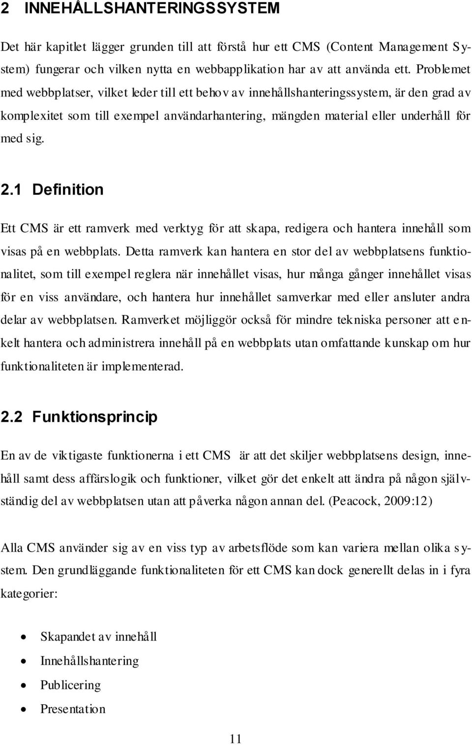 1 Definition Ett CMS är ett ramverk med verktyg för att skapa, redigera och hantera innehåll som visas på en webbplats.