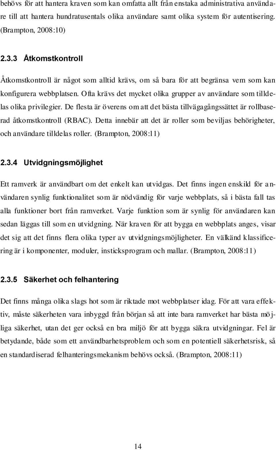 Ofta krävs det mycket olika grupper av användare som tilldelas olika privilegier. De flesta är överens om att det bästa tillvägagångssättet är rollbaserad åtkomstkontroll (RBAC).