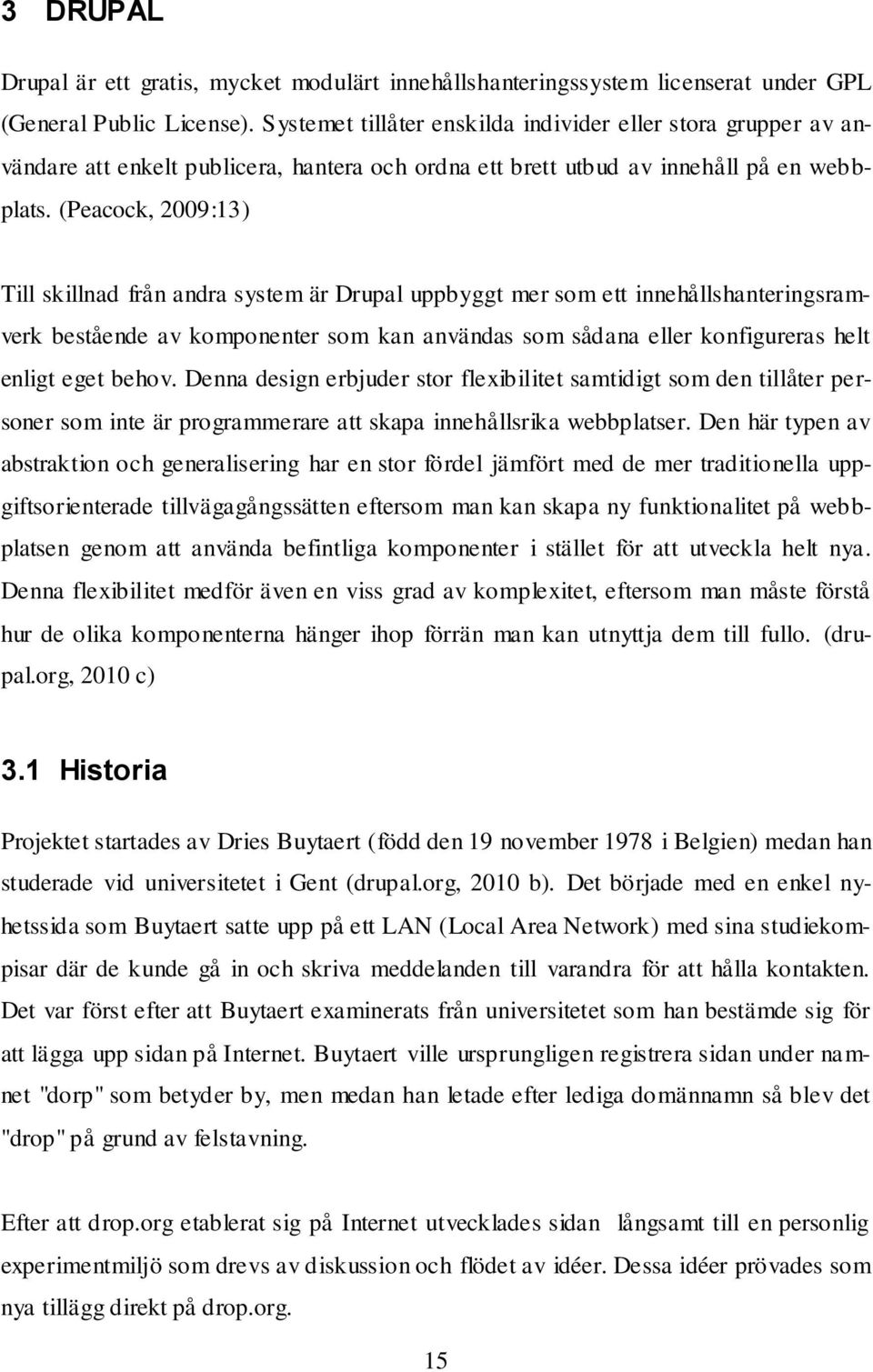 (Peacock, 2009:13) Till skillnad från andra system är Drupal uppbyggt mer som ett innehållshanteringsramverk bestående av komponenter som kan användas som sådana eller konfigureras helt enligt eget