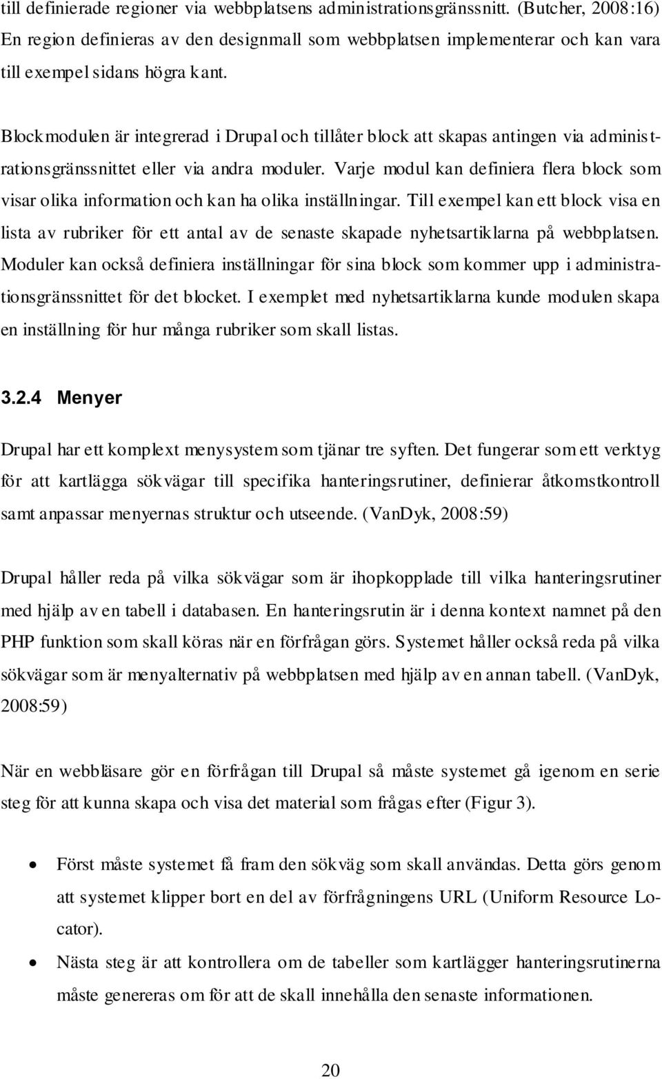 Blockmodulen är integrerad i Drupal och tillåter block att skapas antingen via adminis t- rationsgränssnittet eller via andra moduler.