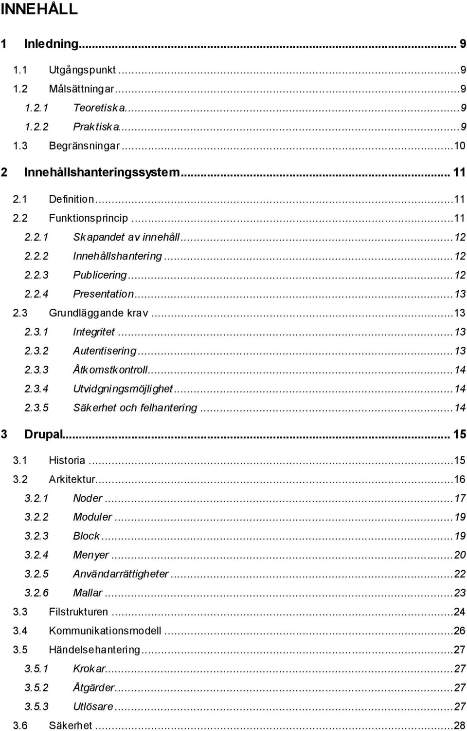 ..14 2.3.4 Utvidgningsmöjlighet...14 2.3.5 Säkerhet och felhantering...14 3 Drupal... 15 3.1 Historia...15 3.2 Arkitektur...16 3.2.1 Noder...17 3.2.2 Moduler...19 3.2.3 Block...19 3.2.4 Menyer...20 3.