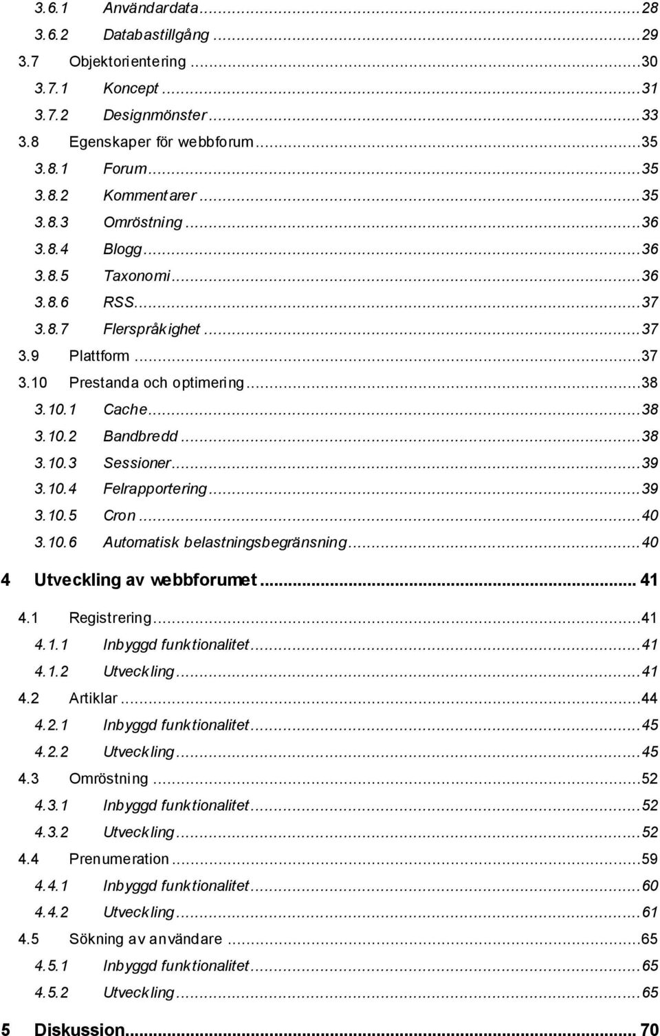 10.4 Felrapportering...39 3.10.5 Cron...40 3.10.6 Automatisk belastningsbegränsning...40 4 Utveckling av webbforumet... 41 4.1 Registrering...41 4.1.1 Inbyggd funktionalitet...41 4.1.2 Utveckling.