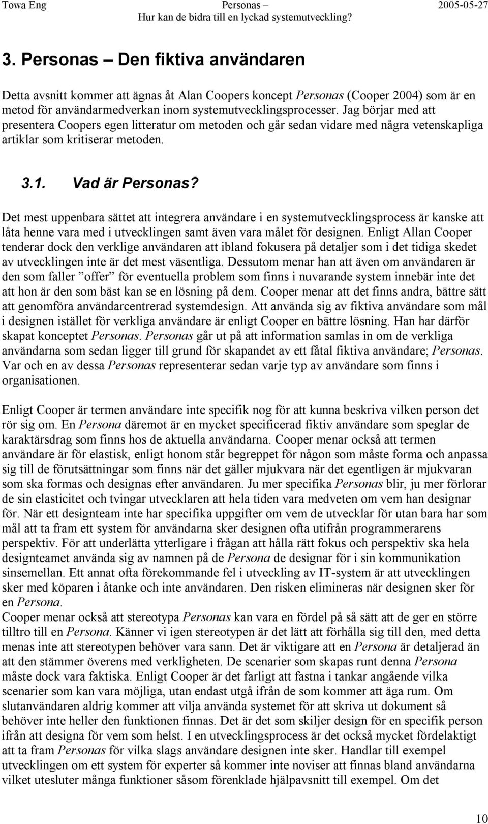 Det mest uppenbara sättet att integrera användare i en systemutvecklingsprocess är kanske att låta henne vara med i utvecklingen samt även vara målet för designen.