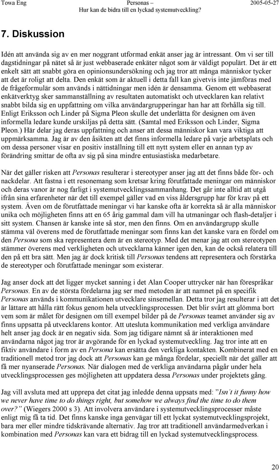 Den enkät som är aktuell i detta fall kan givetvis inte jämföras med de frågeformulär som används i nättidningar men idén är densamma.