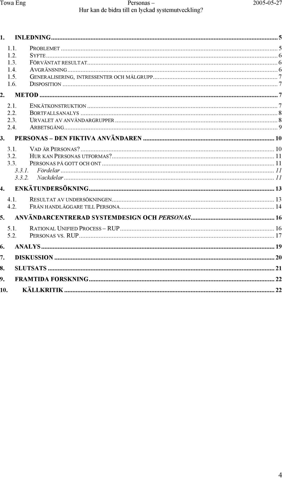 .. 11 3.3.1. Fördelar... 11 3.3.2. Nackdelar... 11 4. ENKÄTUNDERSÖKNING... 13 4.1. RESULTAT AV UNDERSÖKNINGEN... 13 4.2. FRÅN HANDLÄGGARE TILL PERSONA... 14 5.