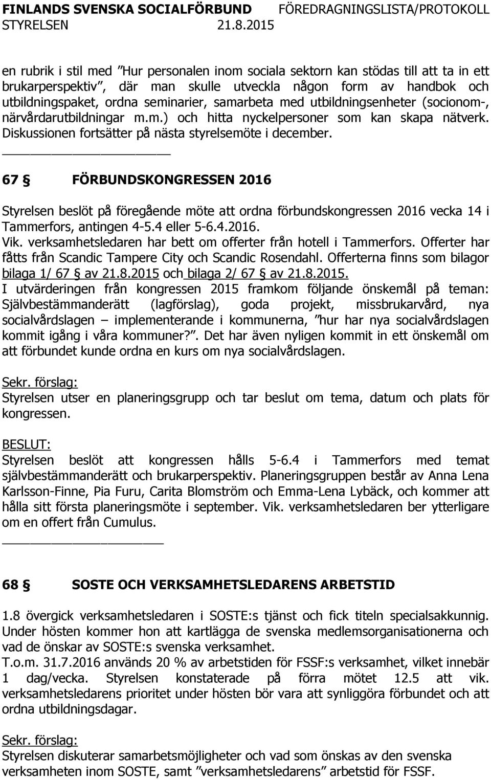 67 FÖRBUNDSKONGRESSEN 2016 Styrelsen beslöt på föregående möte att ordna förbundskongressen 2016 vecka 14 i Tammerfors, antingen 4-5.4 eller 5-6.4.2016. Vik.