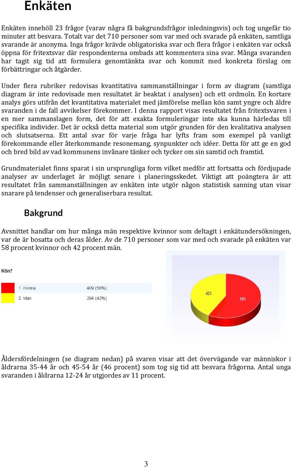 Inga frågor krävde obligatoriska svar och flera frågor i enkäten var också öppna för fritextsvar där respondenterna ombads att kommentera sina svar.