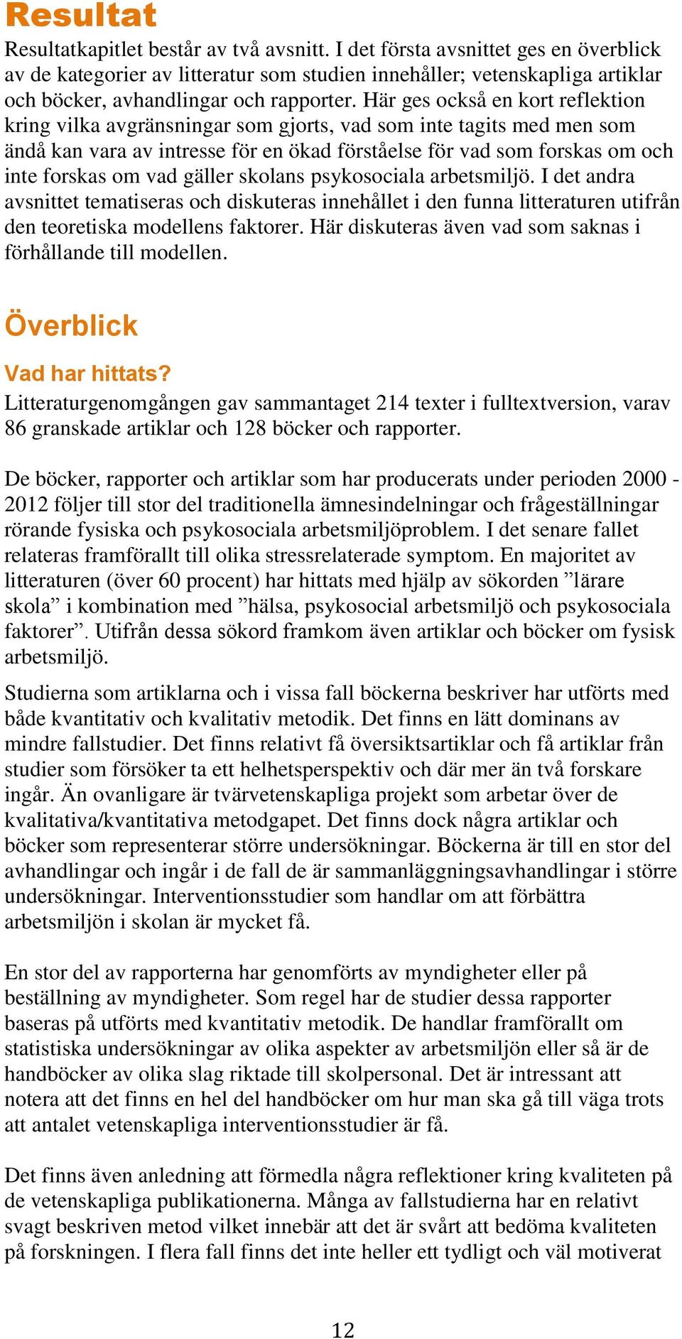 Här ges också en kort reflektion kring vilka avgränsningar som gjorts, vad som inte tagits med men som ändå kan vara av intresse för en ökad förståelse för vad som forskas om och inte forskas om vad